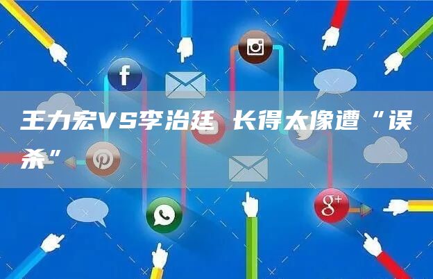 王力宏VS李治廷 长得太像遭“误杀”(图1)