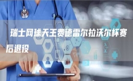 ​瑞士网球天王费德雷尔拉沃尔杯赛后退役