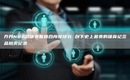 乔丹NBA总决赛首回合所穿球衣 创下史上最贵的体育纪念品拍卖