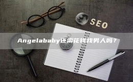 Angelababy还需花钱找男人吗？