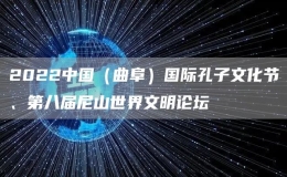2022中国（曲阜）国际孔子文化节、第八届尼山世界文明论坛