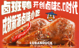 卤班鸭开创传统卤制+热卤现捞+卤炸5.0卤味时代 “引爆卤味市场”