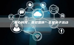 “童心向党，喜迎国庆”主题亲子活动