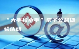 “大手拉小手”亲子公益体验活动