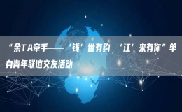 “余TA牵手——‘钱’世有约 ‘江’来有你”单身青年联谊交友活动
