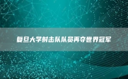 复旦大学射击队队员再夺世界冠军