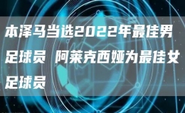 本泽马当选2022年最佳男足球员 阿莱克西娅为最佳女足球员