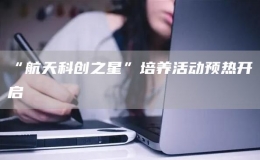 “航天科创之星”培养活动预热开启