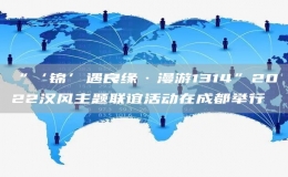 “‘锦’遇良缘·漫游1314”2022汉风主题联谊活动在成都举行
