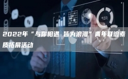 2022年“与你相遇 皆为浪漫”青年联谊素质拓展活动