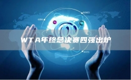 WTA年终总决赛四强出炉