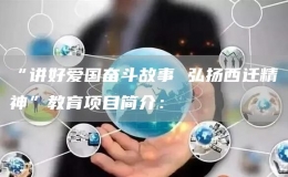 “讲好爱国奋斗故事 弘扬西迁精神”教育项目简介：