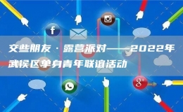 交些朋友·露营派对——2022年武侯区单身青年联谊活动