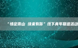 “情定雨山 缘来有你”线下青年联谊活动