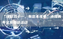 “缘聚双十一，有您不孤单”未婚青年交友联谊活动