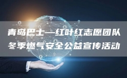 青岛巴士—红叶红志愿团队冬季燃气安全公益宣传活动