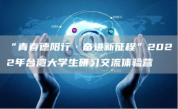 “青春德阳行·奋进新征程”2022年台湾大学生研习交流体验营