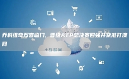 乔科维奇双喜临门, 晋级ATP总决赛四强并获准打澳网