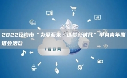 2022琼海市“为爱而来·逐梦新时代”单身青年联谊会活动