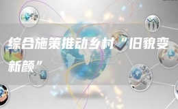 综合施策推动乡村“旧貌变新颜”