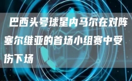 ​巴西头号球星内马尔在对阵塞尔维亚的首场小组赛中受伤下场