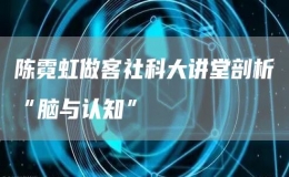 陈霓虹做客社科大讲堂剖析“脑与认知”