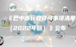 《巴中市行政许可事项清单（2022年版）》公布