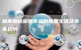 林青霞透露她幸福的婚姻生活及未来规划