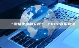 “激情燃烧的岁月” 2022音乐党课