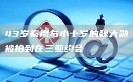 43岁秦岚与小十岁的魏大勋被拍到在三亚约会