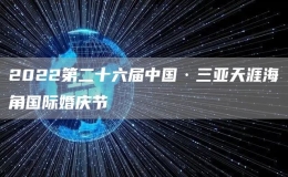 2022第二十六届中国·三亚天涯海角国际婚庆节