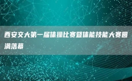 西安交大第一届体操比赛暨体能技能大赛圆满落幕