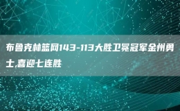 布鲁克林篮网143-113大胜卫冕冠军金州勇士,喜迎七连胜