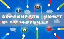 南安市慈善总会将开展“慈善情暖千家”2023年春节慰问活动