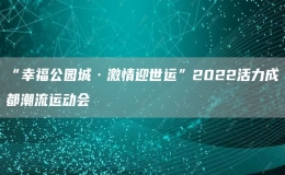 “幸福公园城·激情迎世运”2022活力成都潮流运动会