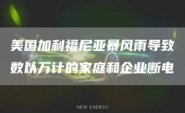 美国加利福尼亚暴风雨导致数以万计的家庭和企业断电