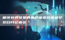 曾传包养女星的著名富豪刘銮雄罕见召开记者会