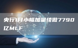 央行1月小幅加量续做7790亿MLF