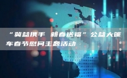 “冀益携手 新春送福”公益大篷车春节慰问主题活动