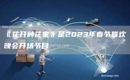 《花开种花家》是2023年春节联欢晚会开场节目