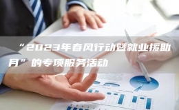 ​“2023年春风行动暨就业援助月”的专项服务活动