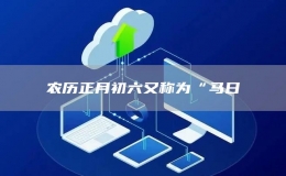 农历正月初六又称为“马日