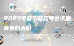 2023年春节联欢晚会歌曲青春向太阳