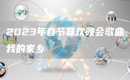 2023年春节联欢晚会歌曲我的家乡