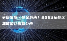 幸福家庭·缘定岭南！2023花都区集体婚礼招募公告