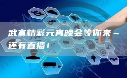 武宣精彩元宵晚会等你来～还有直播！