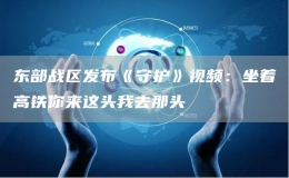 东部战区发布《守护》视频：坐着高铁你来这头我去那头