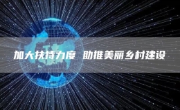 加大扶持力度 助推美丽乡村建设