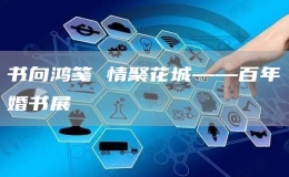 书向鸿笺 情聚花城——百年婚书展