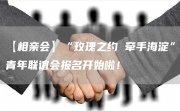 【相亲会】“玫瑰之约 牵手海淀”青年联谊会报名开始啦！